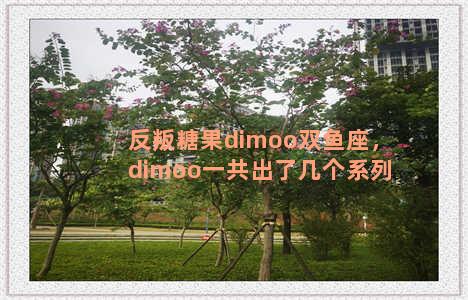 反叛糖果dimoo双鱼座，dimoo一共出了几个系列