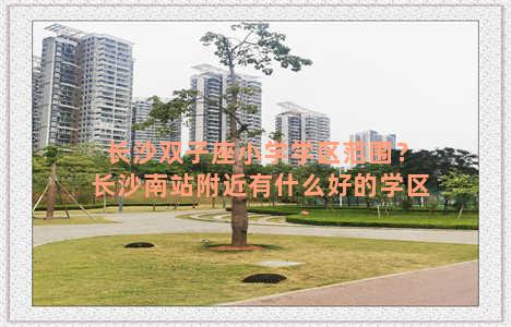 长沙双子座小学学区范围？长沙南站附近有什么好的学区